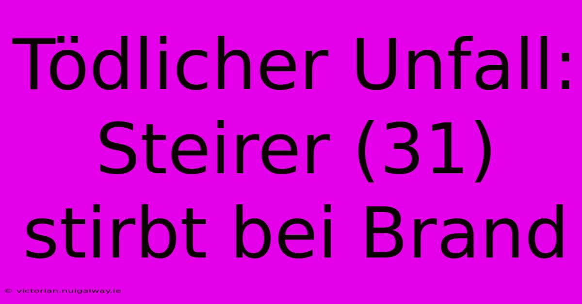 Tödlicher Unfall: Steirer (31) Stirbt Bei Brand