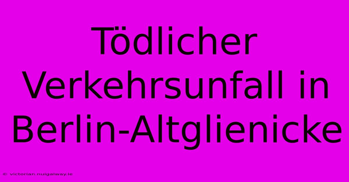 Tödlicher Verkehrsunfall In Berlin-Altglienicke