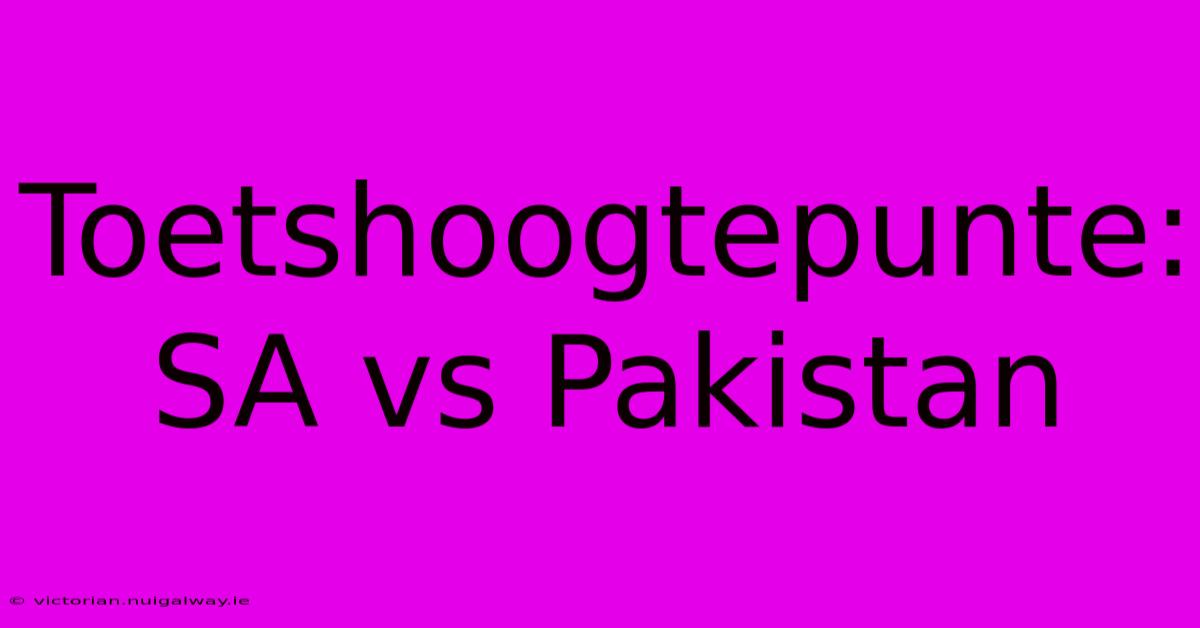 Toetshoogtepunte: SA Vs Pakistan