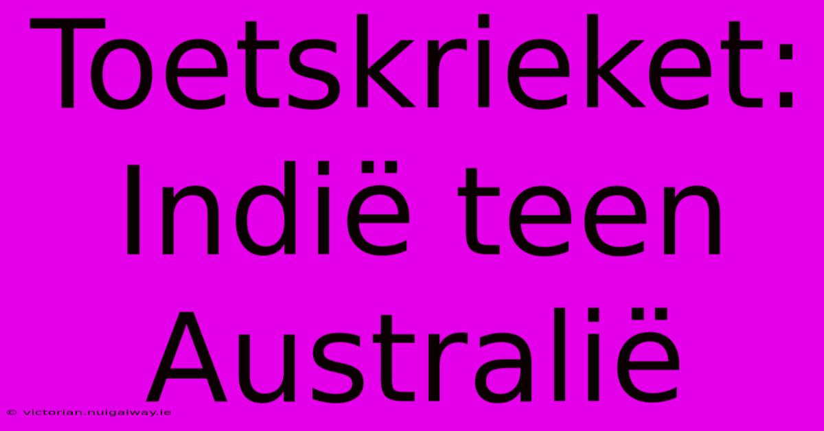 Toetskrieket: Indië Teen Australië