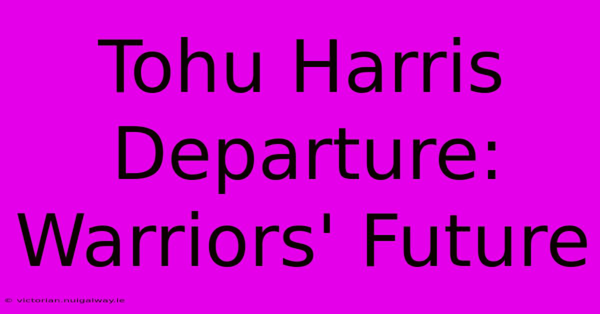 Tohu Harris Departure: Warriors' Future