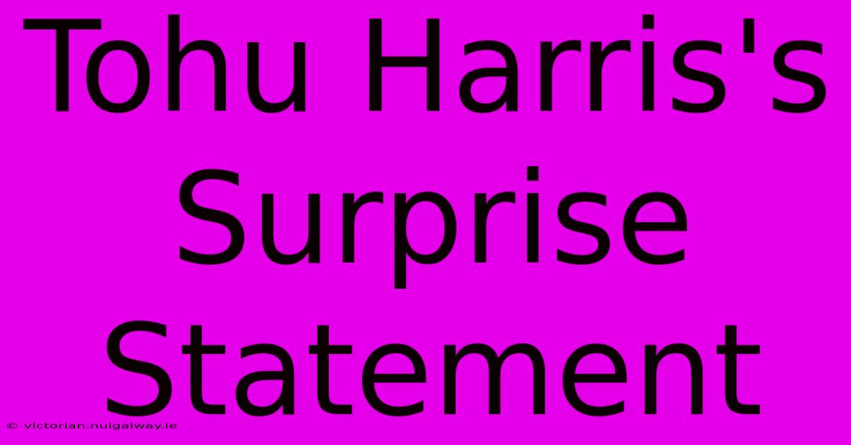 Tohu Harris's Surprise Statement