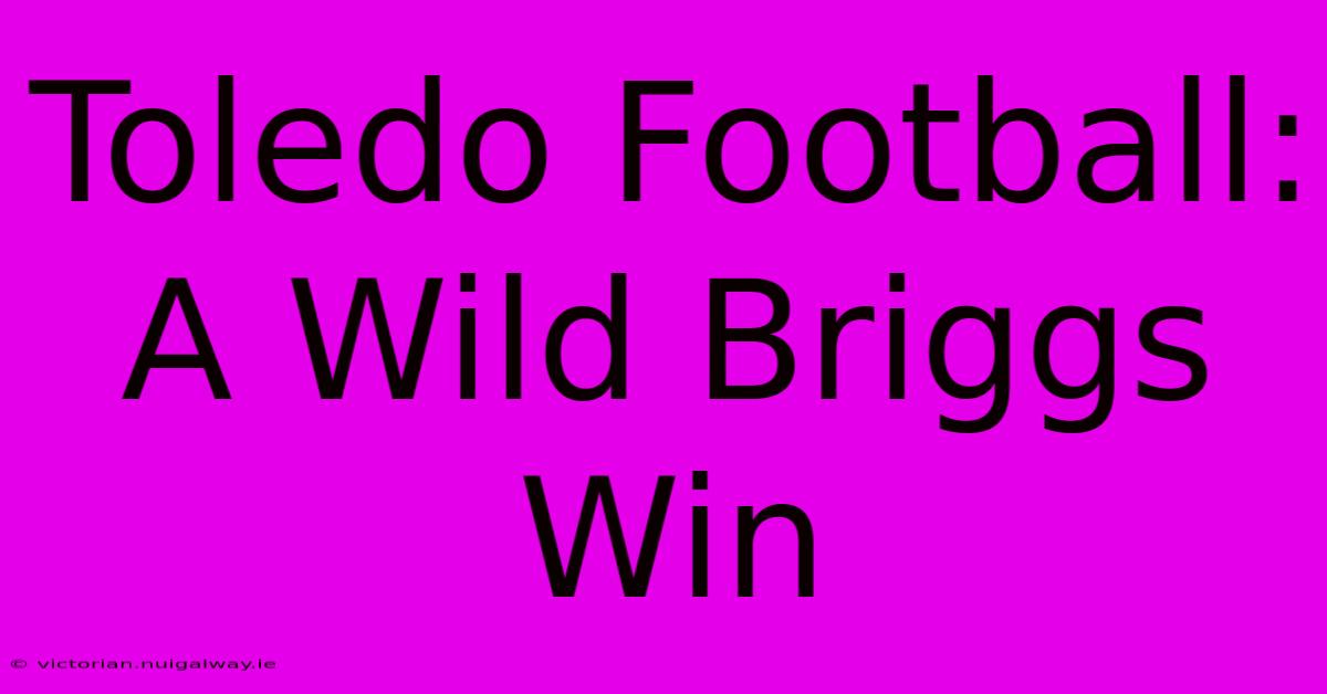 Toledo Football: A Wild Briggs Win