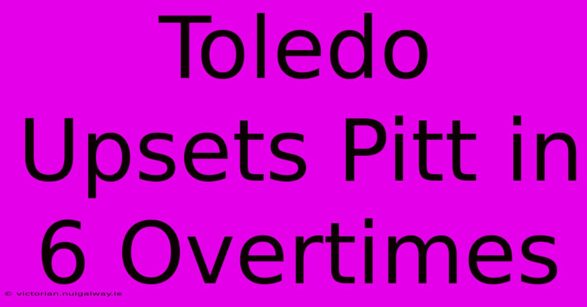 Toledo Upsets Pitt In 6 Overtimes