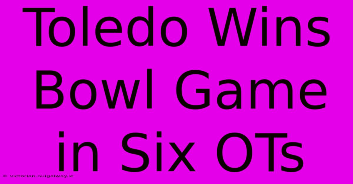 Toledo Wins Bowl Game In Six OTs