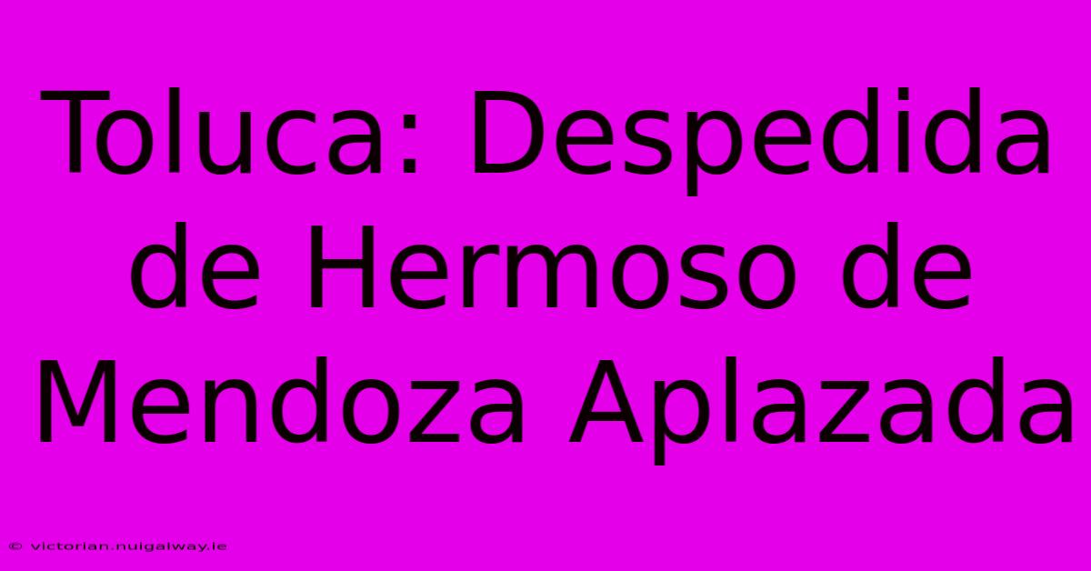 Toluca: Despedida De Hermoso De Mendoza Aplazada