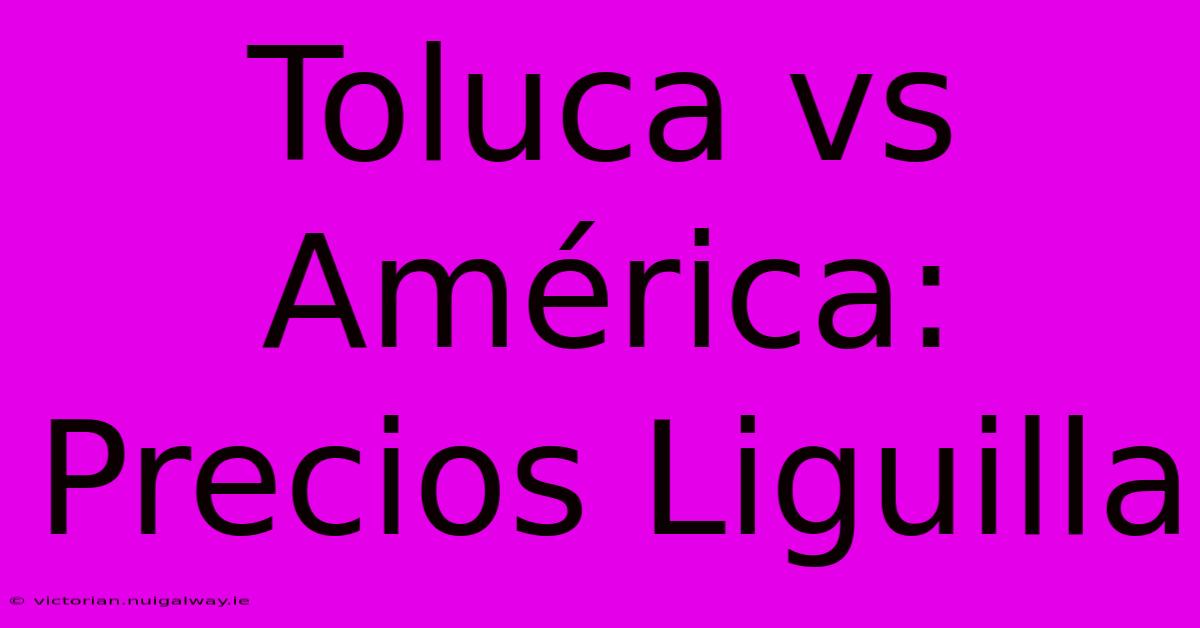 Toluca Vs América: Precios Liguilla