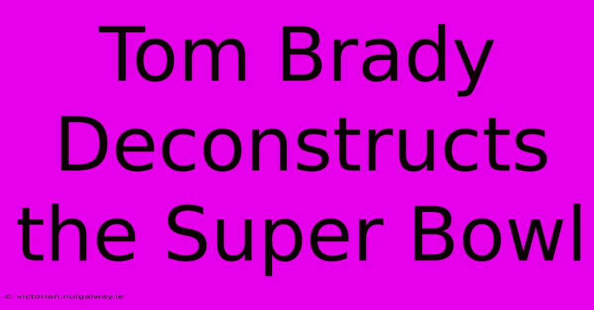 Tom Brady Deconstructs The Super Bowl