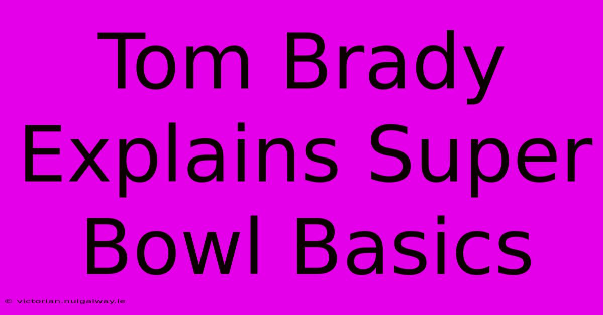 Tom Brady Explains Super Bowl Basics