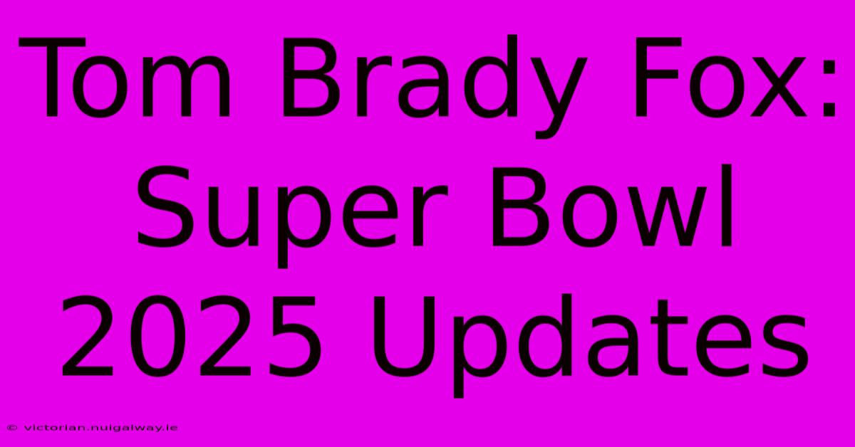 Tom Brady Fox: Super Bowl 2025 Updates