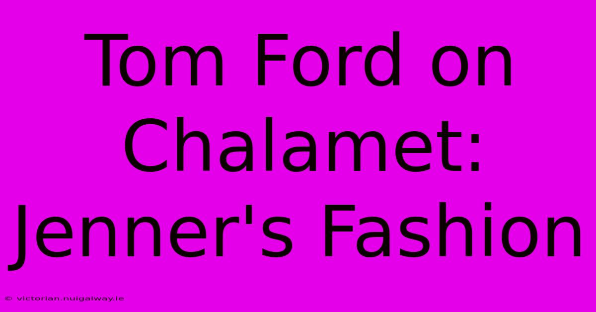 Tom Ford On Chalamet: Jenner's Fashion