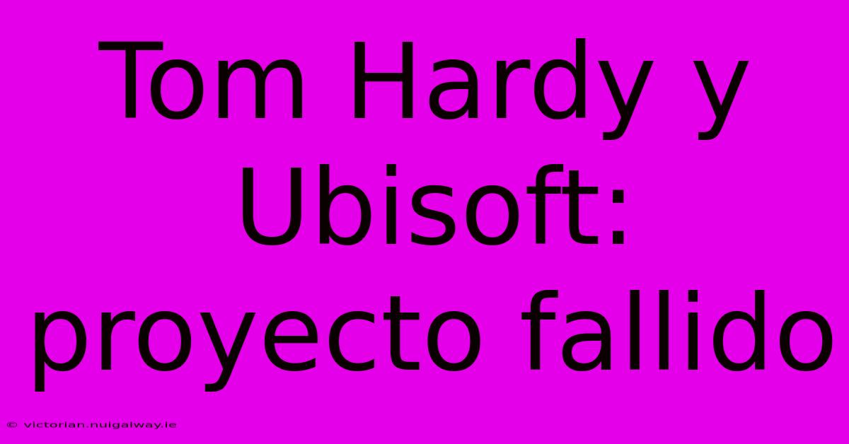 Tom Hardy Y Ubisoft: Proyecto Fallido