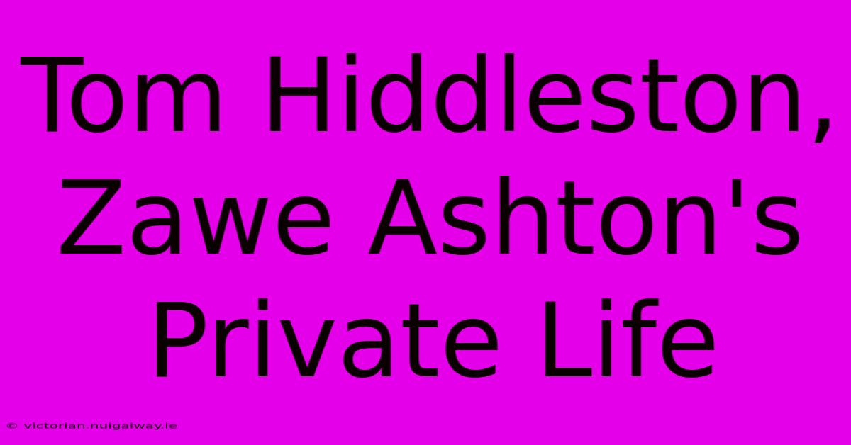 Tom Hiddleston, Zawe Ashton's Private Life