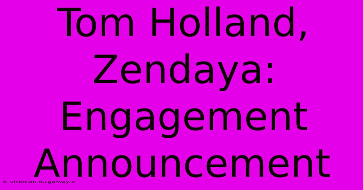 Tom Holland, Zendaya: Engagement Announcement