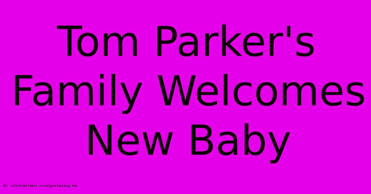 Tom Parker's Family Welcomes New Baby