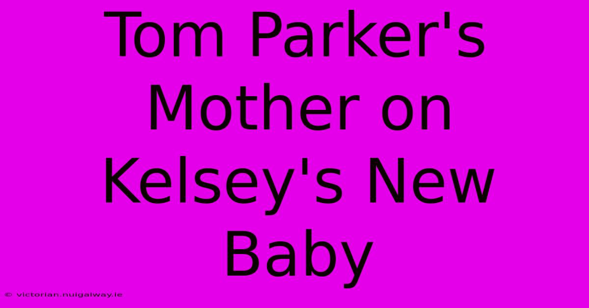 Tom Parker's Mother On Kelsey's New Baby