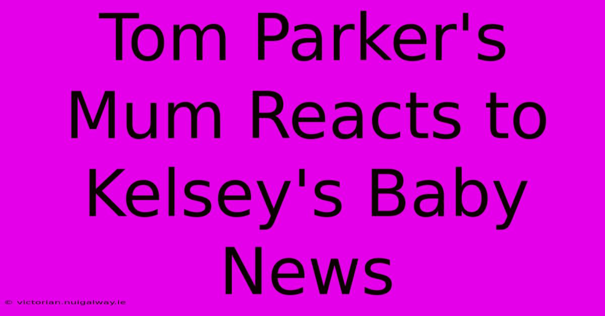 Tom Parker's Mum Reacts To Kelsey's Baby News