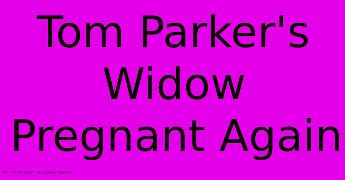 Tom Parker's Widow Pregnant Again