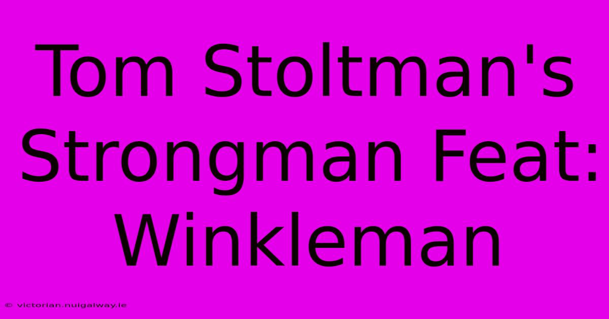 Tom Stoltman's Strongman Feat: Winkleman