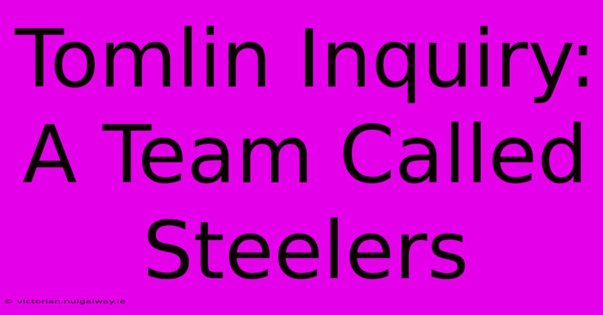 Tomlin Inquiry: A Team Called Steelers