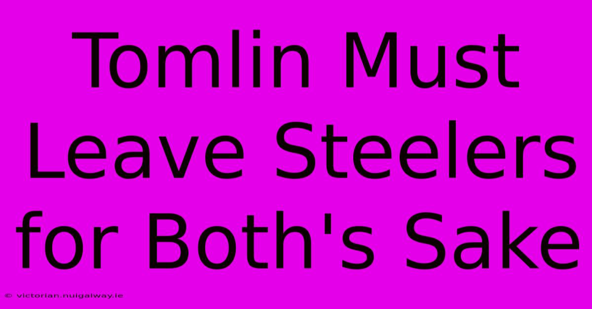 Tomlin Must Leave Steelers For Both's Sake