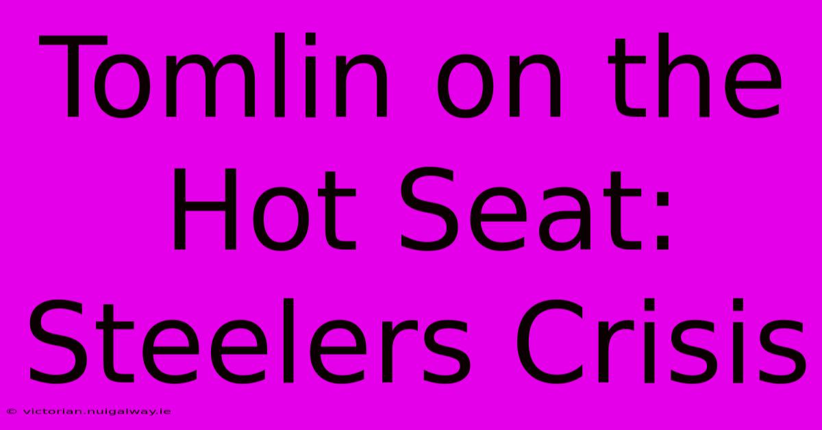 Tomlin On The Hot Seat: Steelers Crisis