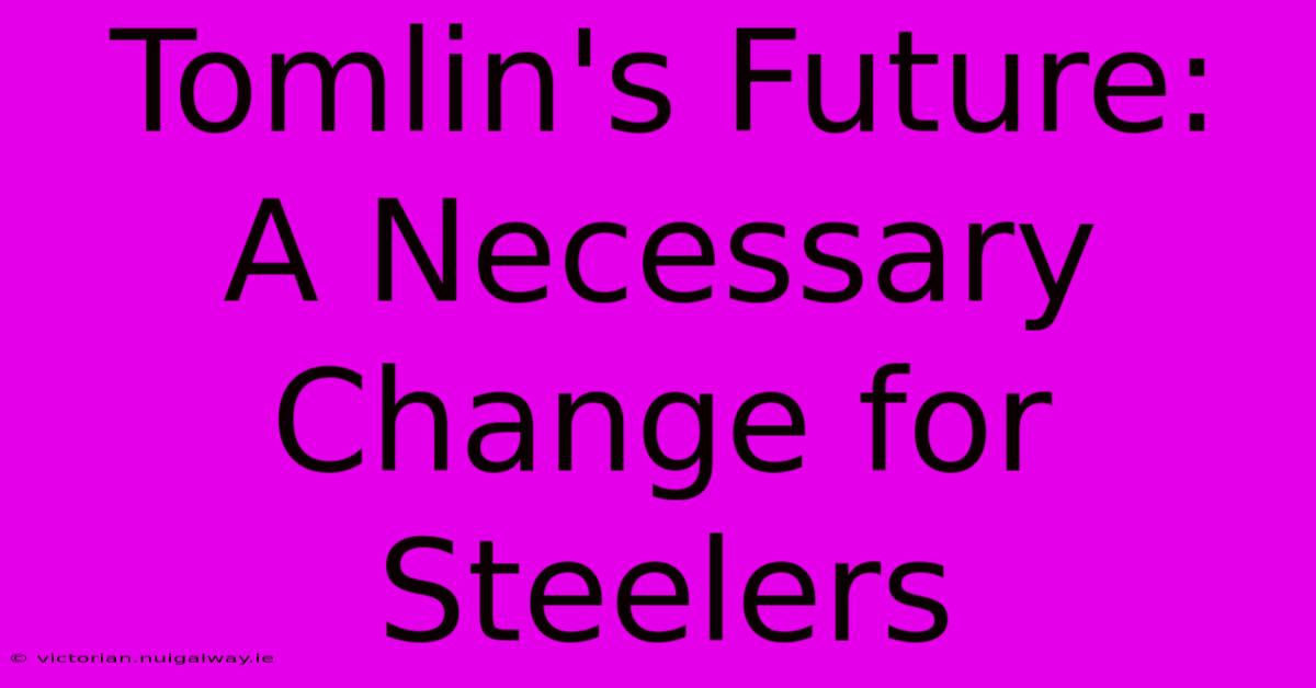 Tomlin's Future:  A Necessary Change For Steelers