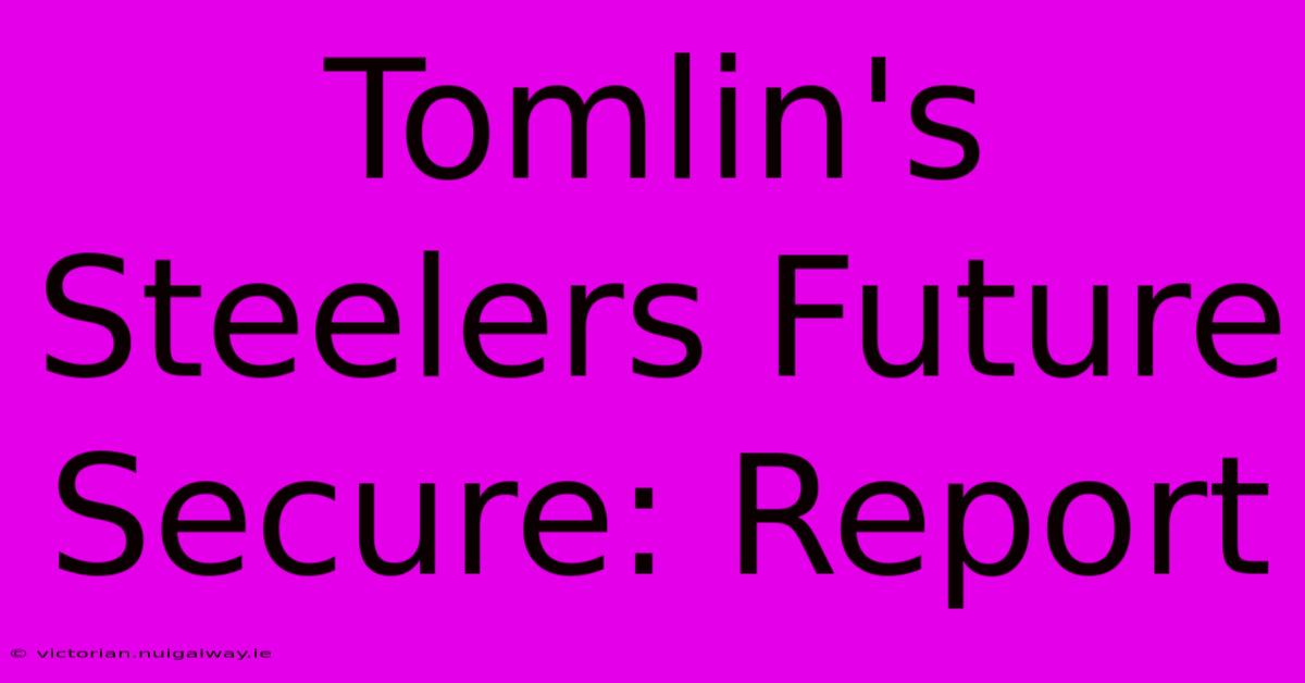 Tomlin's Steelers Future Secure: Report