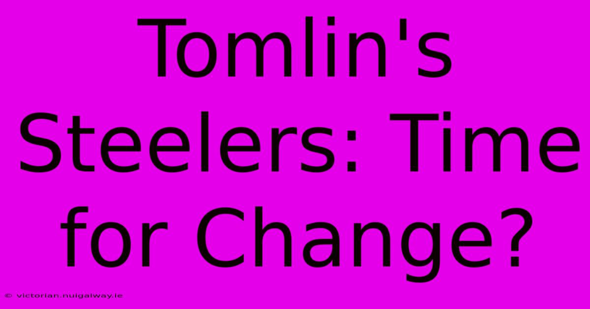 Tomlin's Steelers: Time For Change?