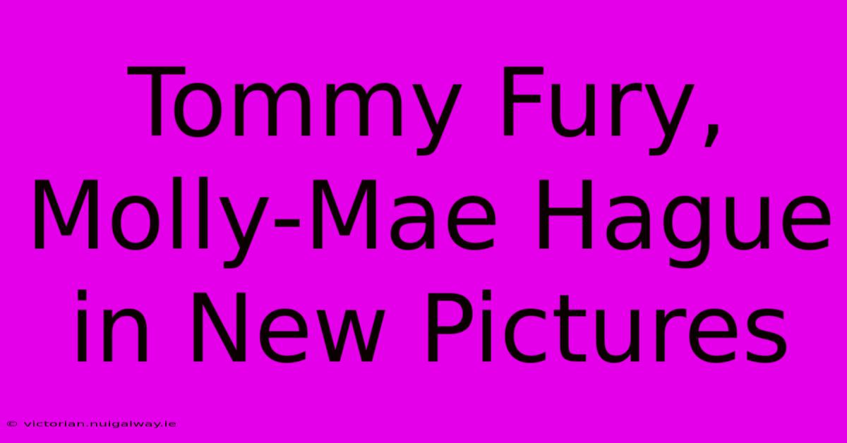 Tommy Fury, Molly-Mae Hague In New Pictures