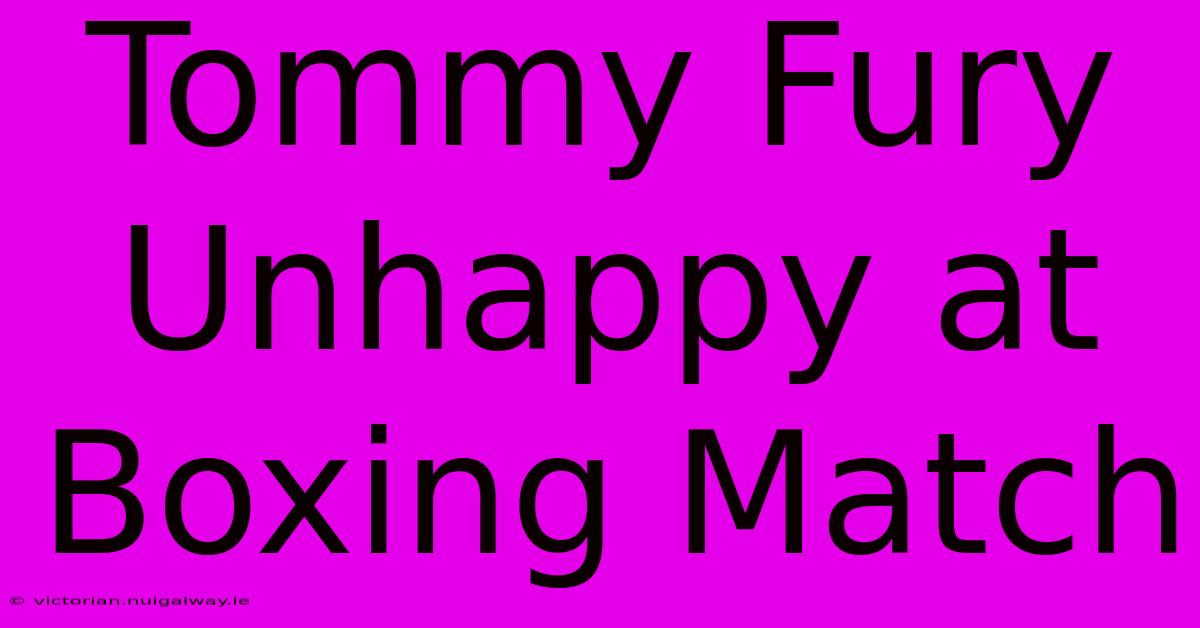 Tommy Fury Unhappy At Boxing Match