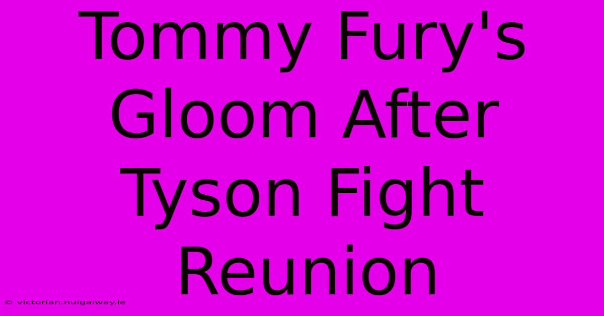 Tommy Fury's Gloom After Tyson Fight Reunion