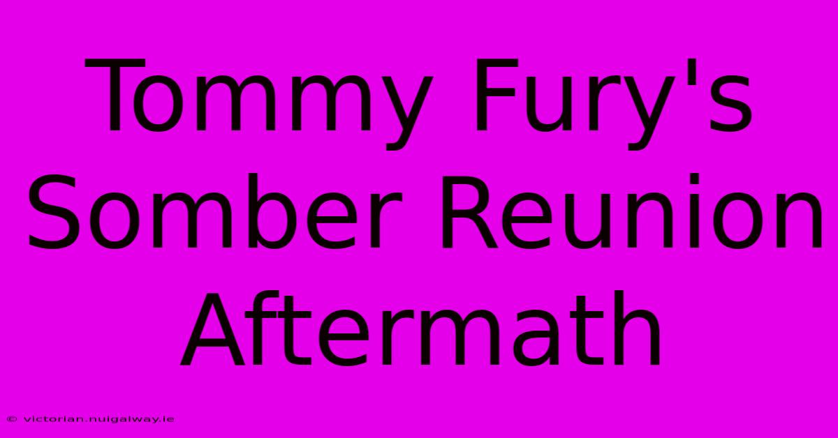 Tommy Fury's Somber Reunion Aftermath