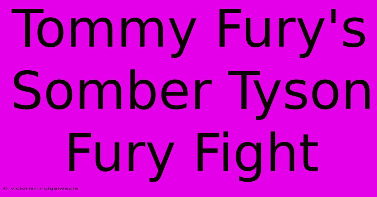 Tommy Fury's Somber Tyson Fury Fight