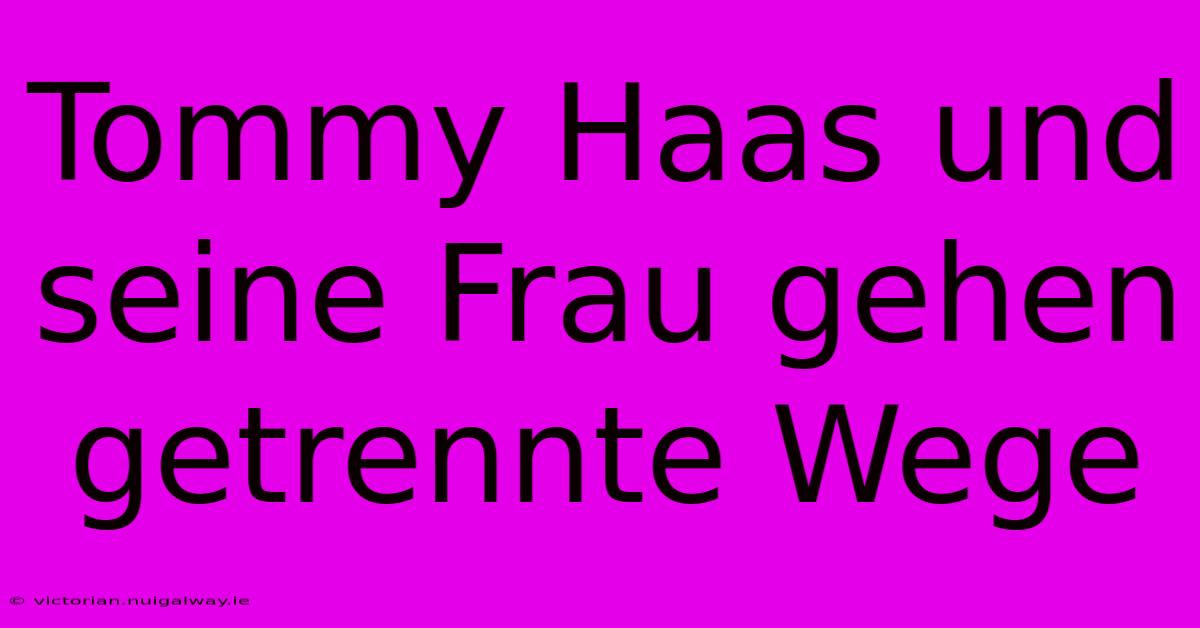 Tommy Haas Und Seine Frau Gehen Getrennte Wege