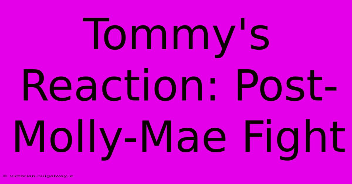 Tommy's Reaction: Post-Molly-Mae Fight