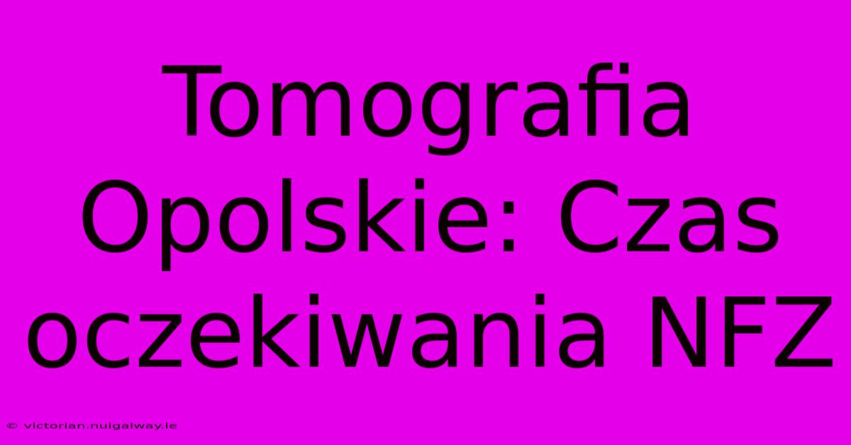 Tomografia Opolskie: Czas Oczekiwania NFZ