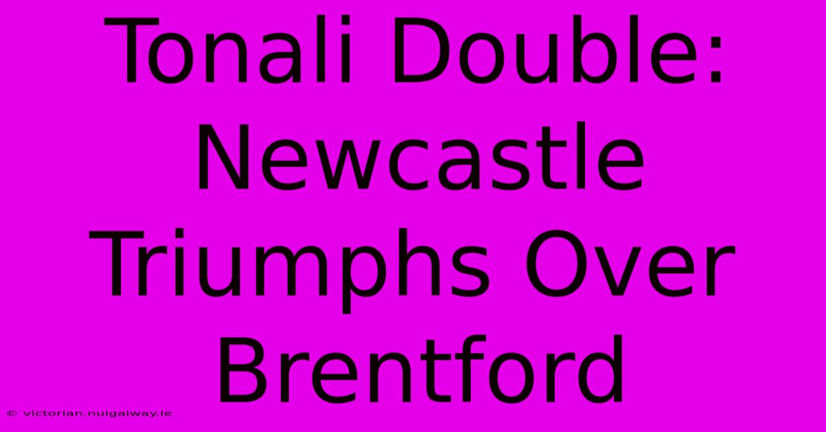 Tonali Double: Newcastle Triumphs Over Brentford