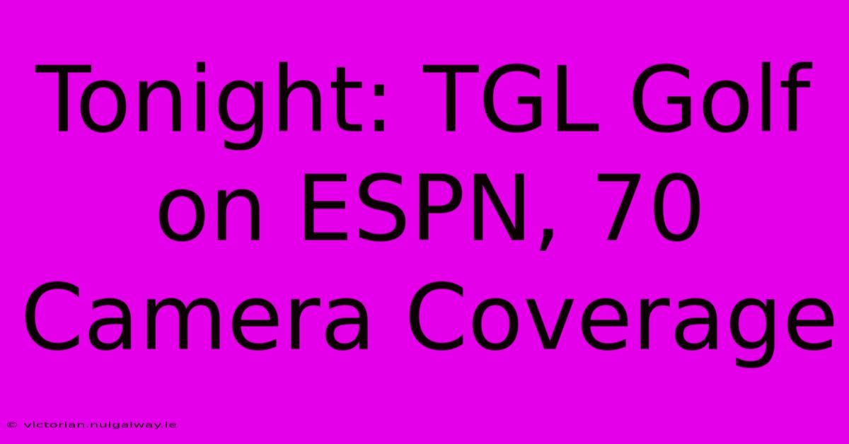 Tonight: TGL Golf On ESPN, 70 Camera Coverage