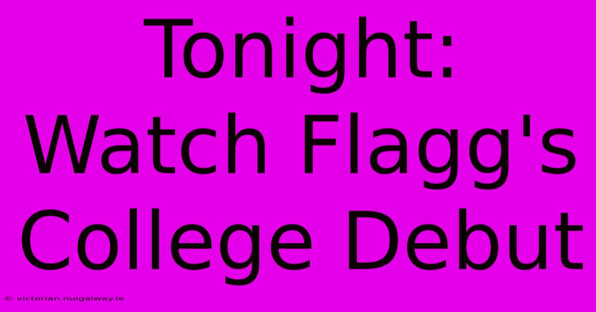 Tonight: Watch Flagg's College Debut