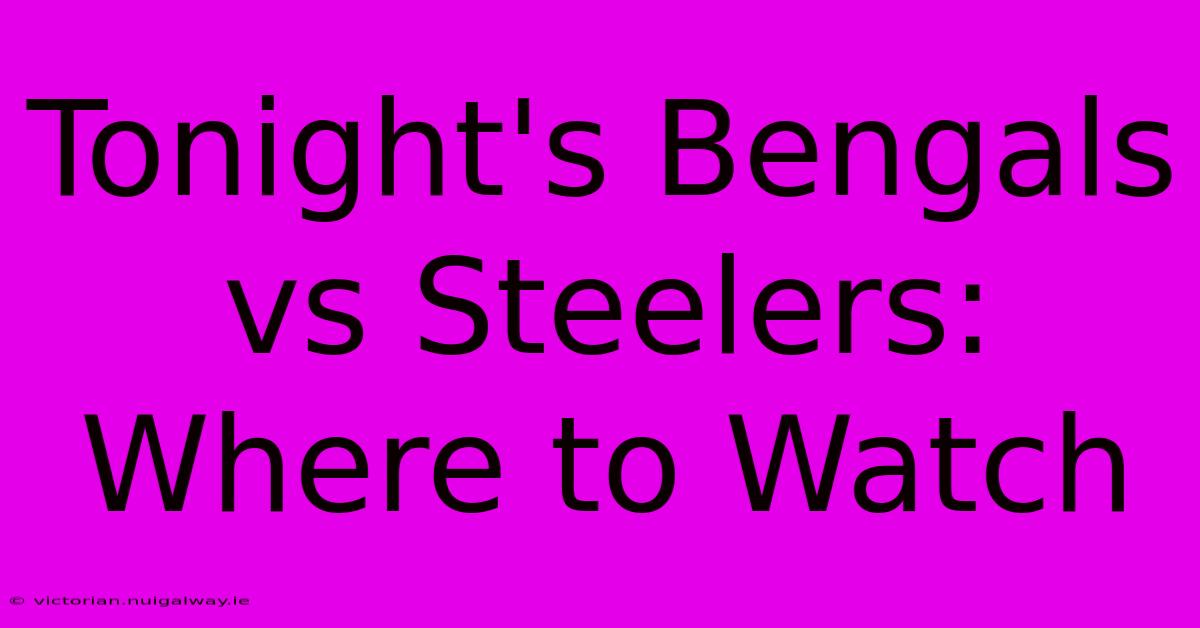 Tonight's Bengals Vs Steelers: Where To Watch