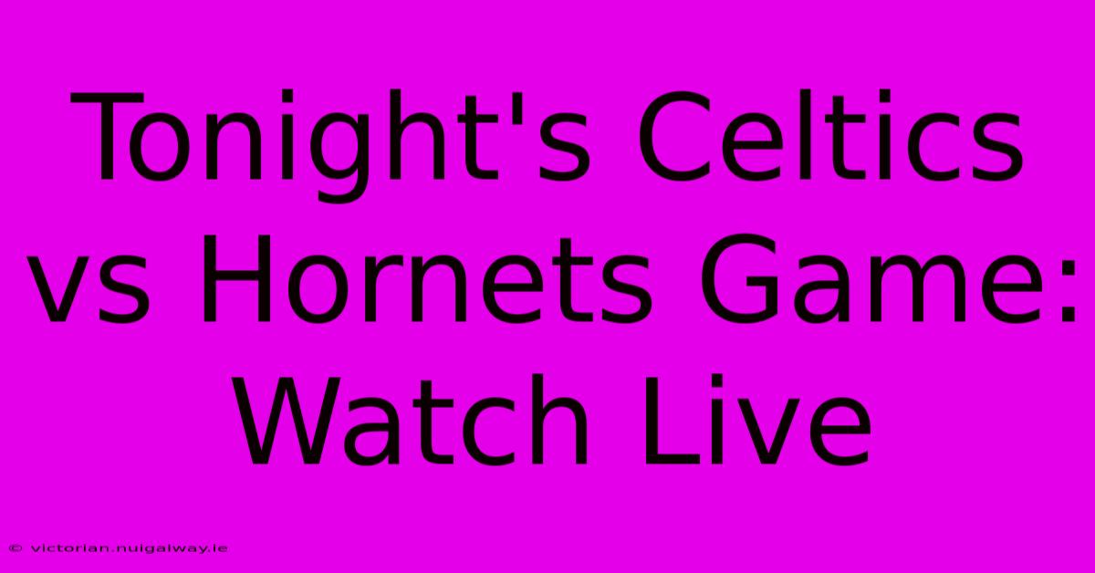 Tonight's Celtics Vs Hornets Game: Watch Live