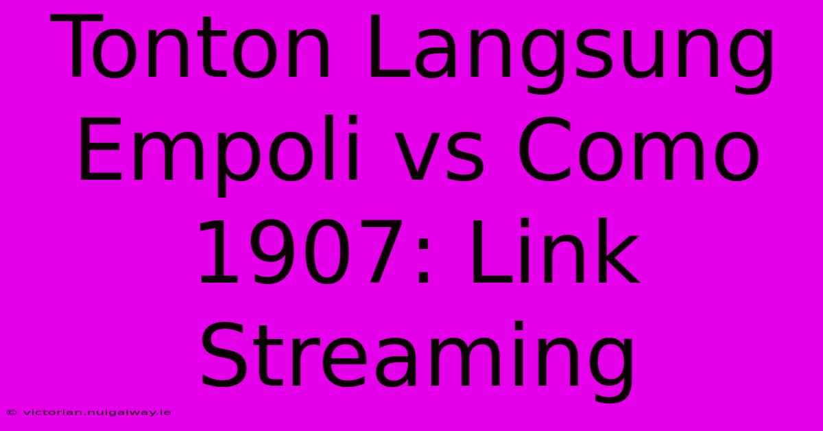 Tonton Langsung Empoli Vs Como 1907: Link Streaming