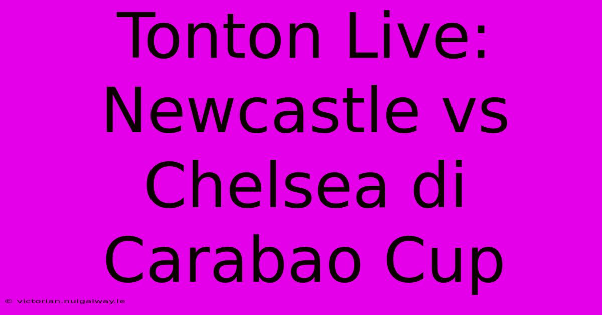 Tonton Live: Newcastle Vs Chelsea Di Carabao Cup 