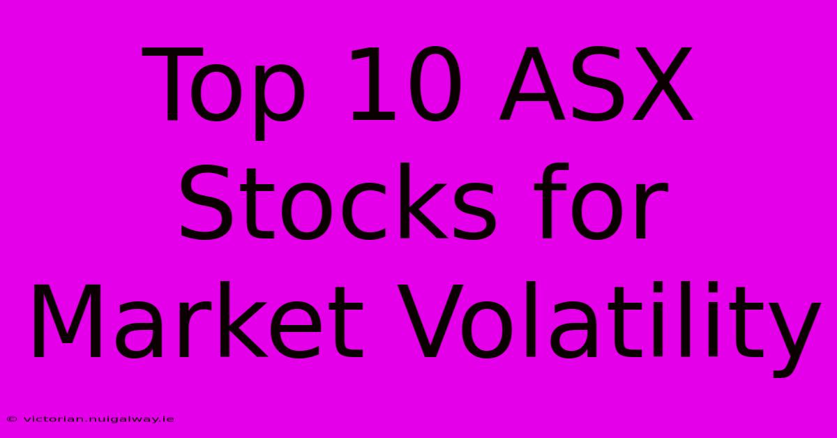 Top 10 ASX Stocks For Market Volatility