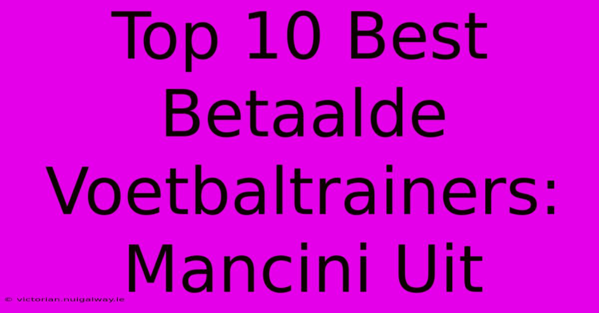 Top 10 Best Betaalde Voetbaltrainers: Mancini Uit