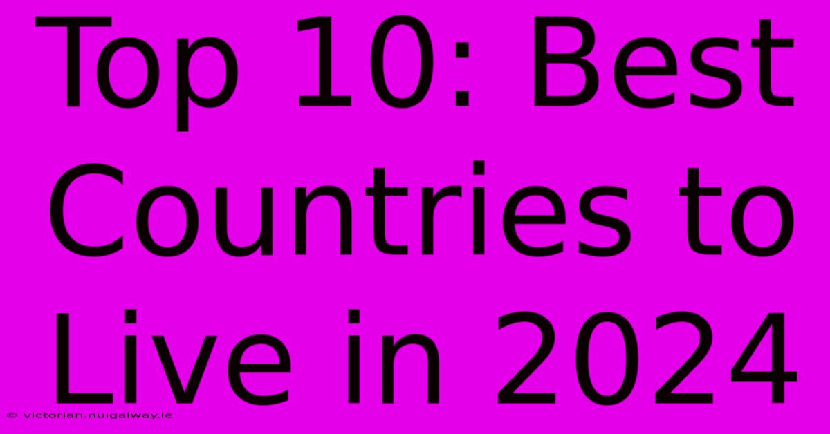 Top 10: Best Countries To Live In 2024