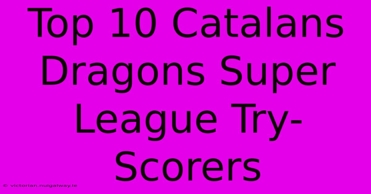 Top 10 Catalans Dragons Super League Try-Scorers