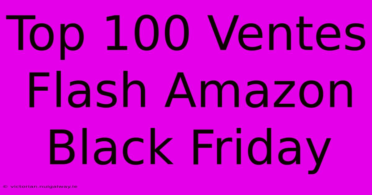 Top 100 Ventes Flash Amazon Black Friday