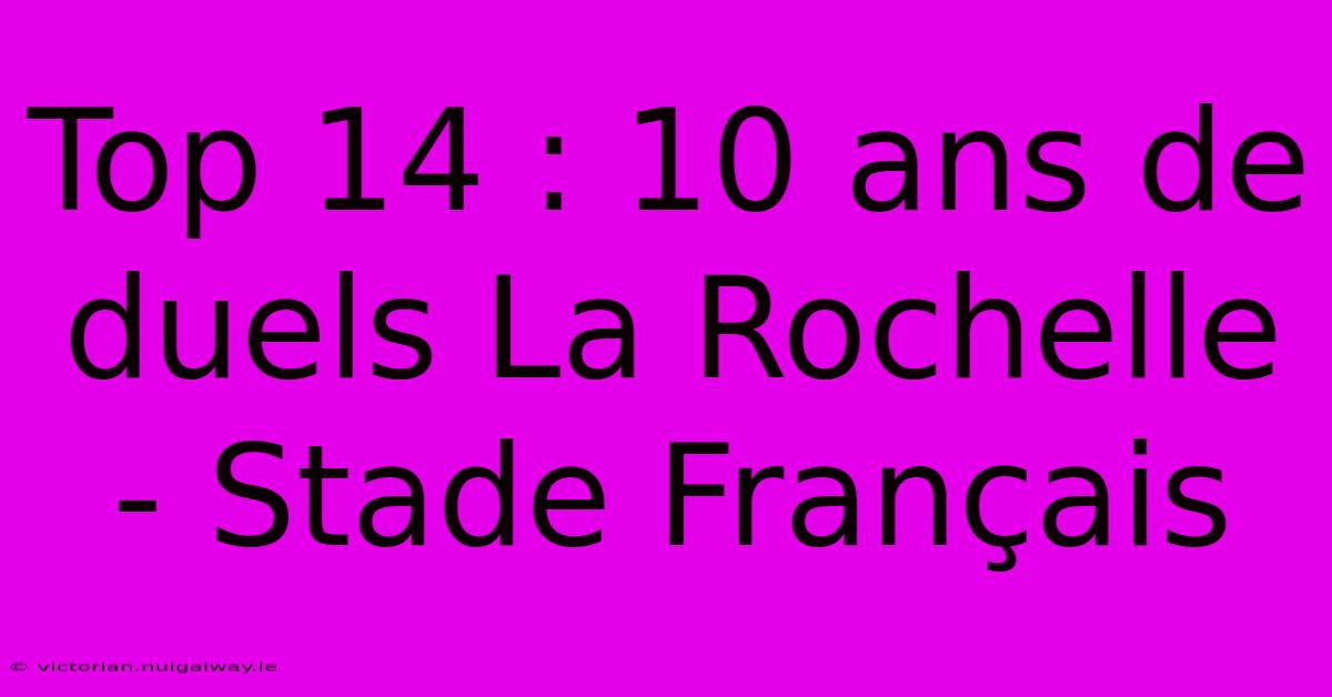 Top 14 : 10 Ans De Duels La Rochelle - Stade Français